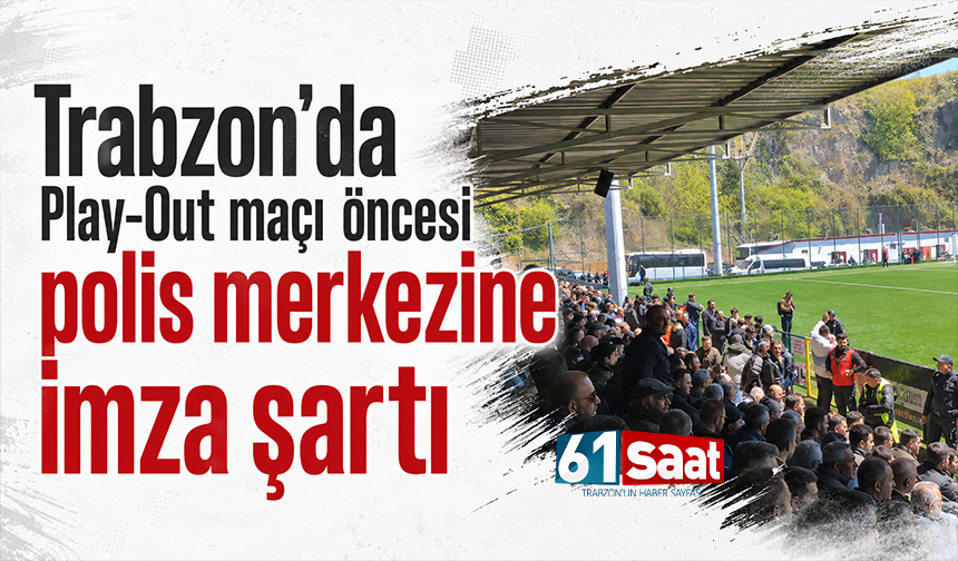 Trabzon’da Play-Out maçı öncesi polis merkezine imza şartı