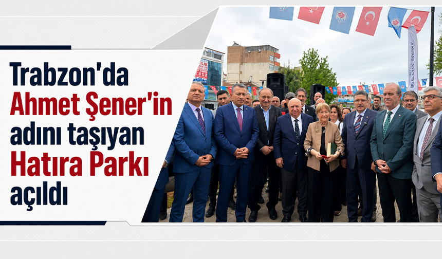 Trabzon'da Ahmet Şener’in adını taşıyan Hatıra Parkı açıldı