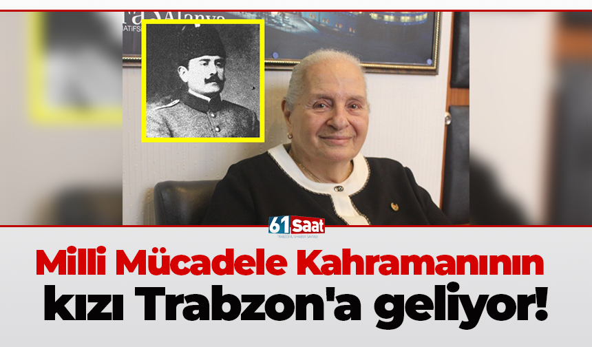 Milli Mücadele Kahramanının kızı Trabzon'a geliyor!