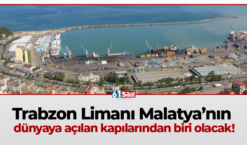 Trabzon Limanı Malatya’nın dünyaya açılan kapılarından biri olacak!
