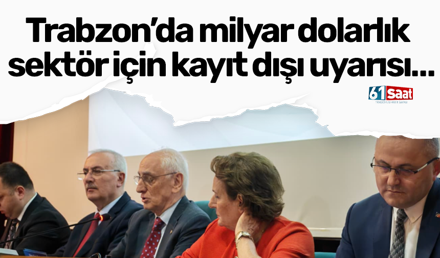 Trabzon’da milyar dolarlık sektör için kayıt dışı uyarısı…