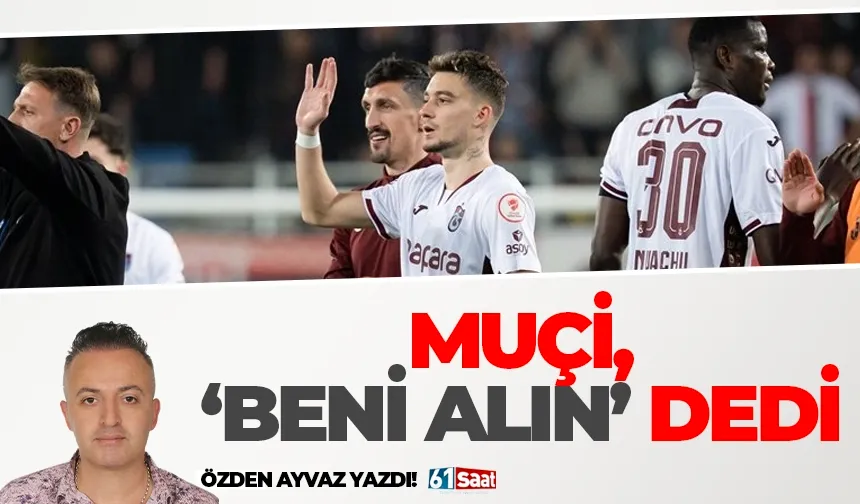 Muçi, 'Beni alın' dedi