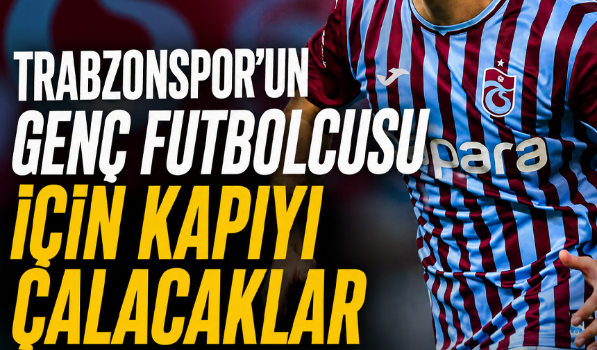 Trabzonspor’un genç futbolcusu için kapıyı çalacaklar