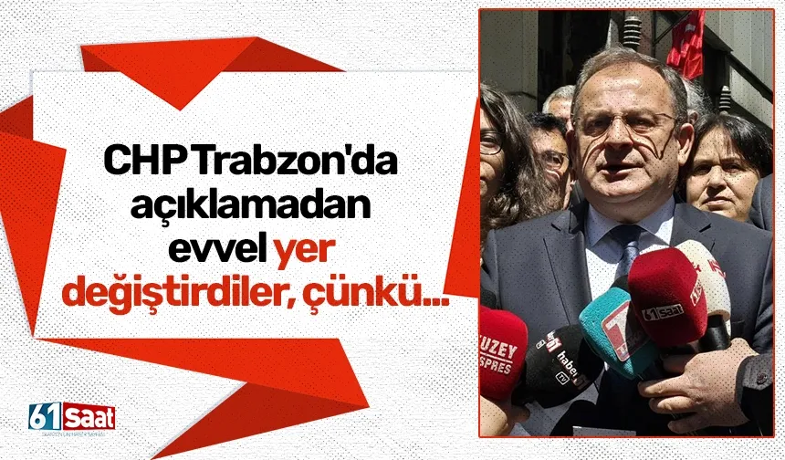 CHP Trabzon'da açıklamadan evvel yer değiştirdiler, çünkü...