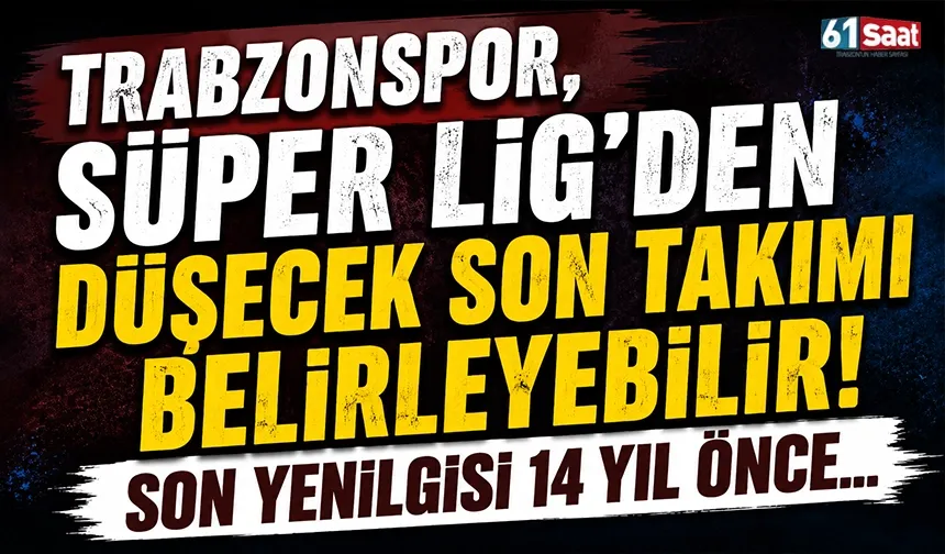 Trabzonspor, Süper Lig'den düşecek son takımı belirleyebilir! Son yenilgisi 14 yıl önce...