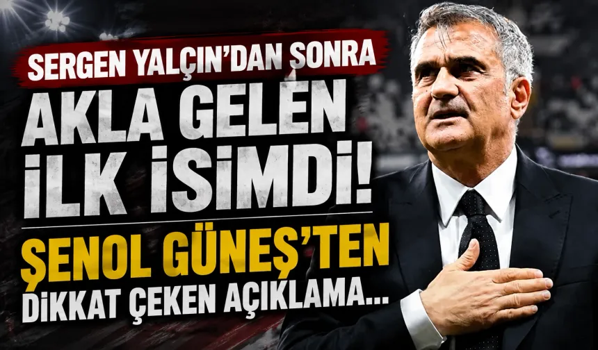 Sergen Yalçın'dan sonra akla gelen ilk isimdi! Şenol Güneş'ten dikkat çeken açıklama...