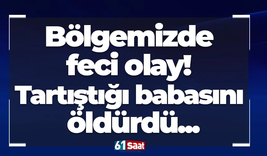 Bölgemizde feci olay! Tartıştığı babasını öldürdü...