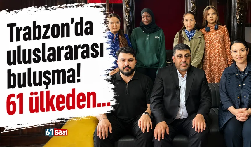 Trabzon'da uluslararası buluşma! 61 ülkeden...
