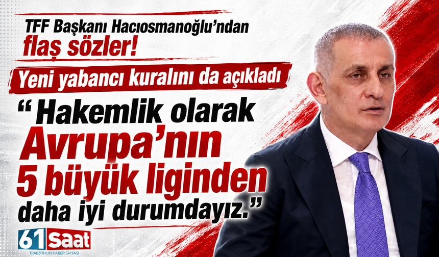 TFF Başkanı Hacıosmanoğlu yeni yabancı kuralını açıkladı ve ekledi 'Hakemlik olarak iyiyiz'