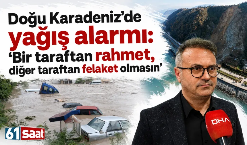 Doğu Karadeniz’de yağış alarmı: 'Bir taraftan rahmet, diğer taraftan felaket olmasın'