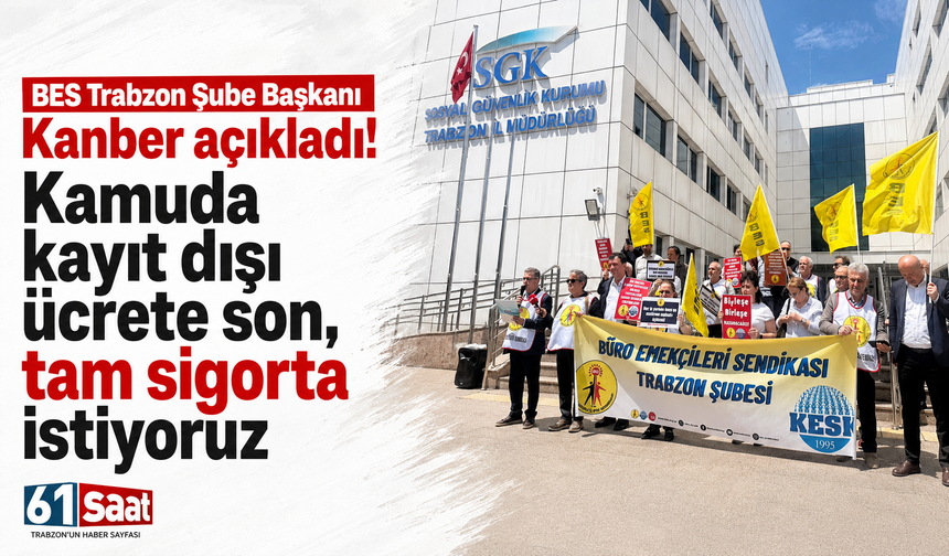BES Trabzon Şube Başkanı Kanber açıkladı! Kamuda kayıt dışı ücrete son, tam sigorta istiyoruz