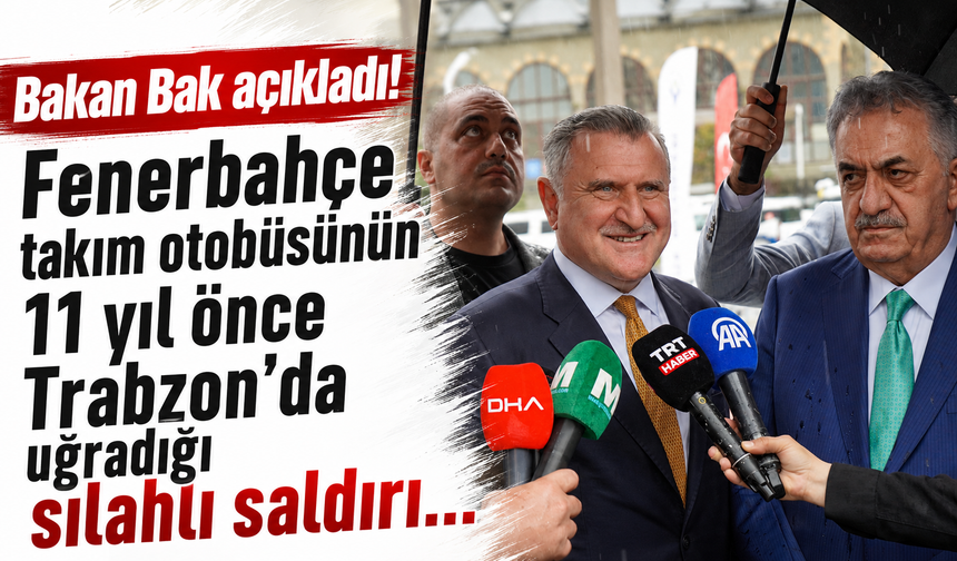 Bakan Bak açıkladı! Fenerbahçe takım otobüsünün 11 yıl önce Trabzon'da uğradığı silahlı saldırı...