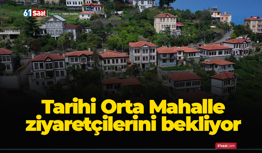 Trabzon'daki tarihi Orta Mahalle ziyaretçilerini bekliyor