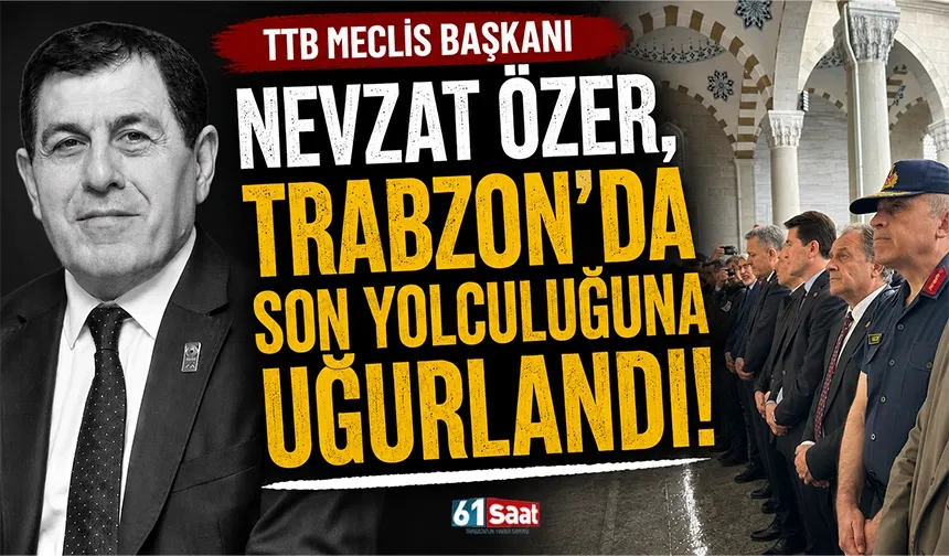 TTB Başkanı Nevzat Özer, Trabzon'da son yolculuğuna uğurlandı!