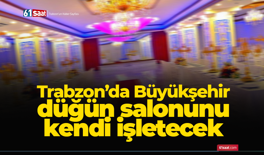 Trabzon’da Büyükşehir düğün salonunu kendi işletecek