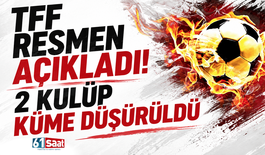 TFF resmen açıkladı! 2 kulüp küme düşürüldü
