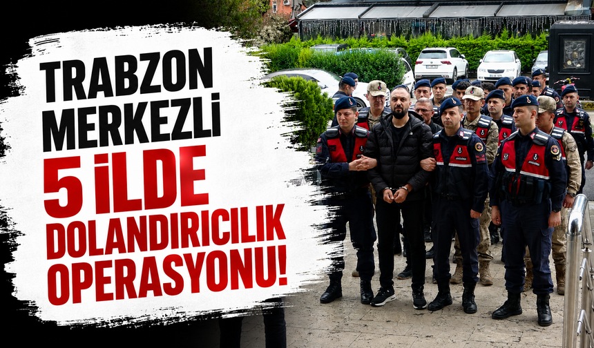 Trabzon merkezli 5 ilde dolandırıcılık operasyonu!