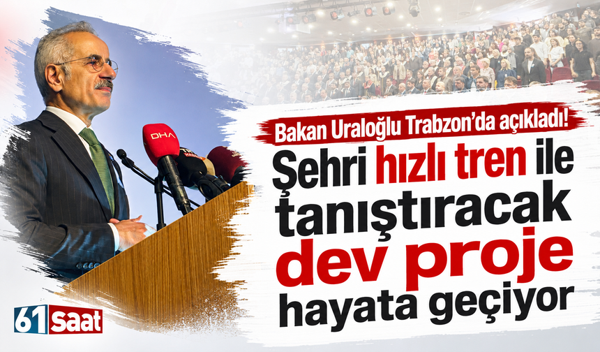Bakan Uraloğlu Trabzon’da açıkladı! Şehri hızlı tren ile tanıştıracak dev proje hayata geçiyor