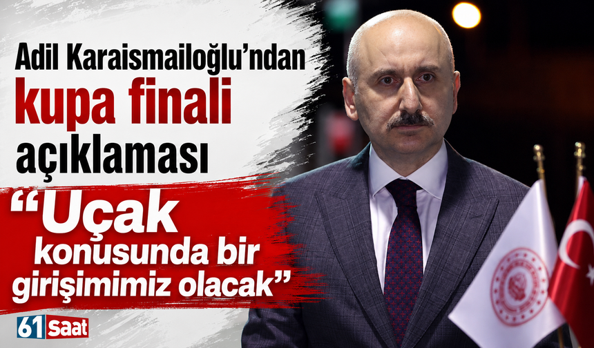 Adil Karaismailoğlu’ndan kupa finali açıklaması: “Uçak konusunda bir girişimimiz olacak”