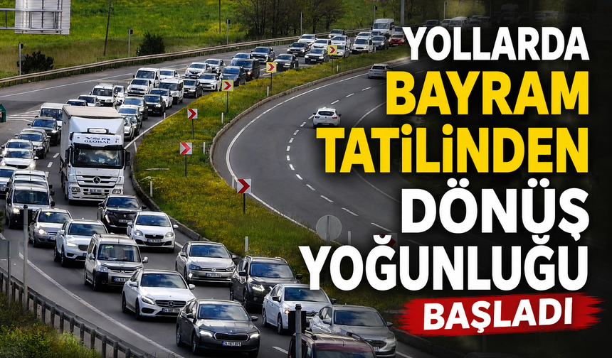 Yollarda bayram tatilinden dönüş yoğunluğu başladı