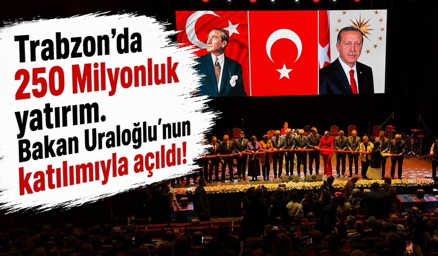 Trabzon'da 250 Milyonluk yatırım. Bakan Uraloğlu'nun katılımıyla açıldı!