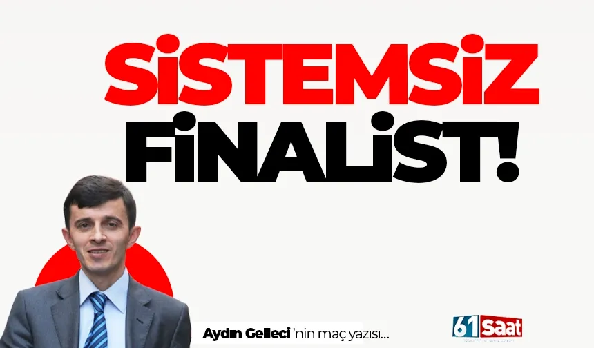 SİSTEMSİZ FİNALİST!