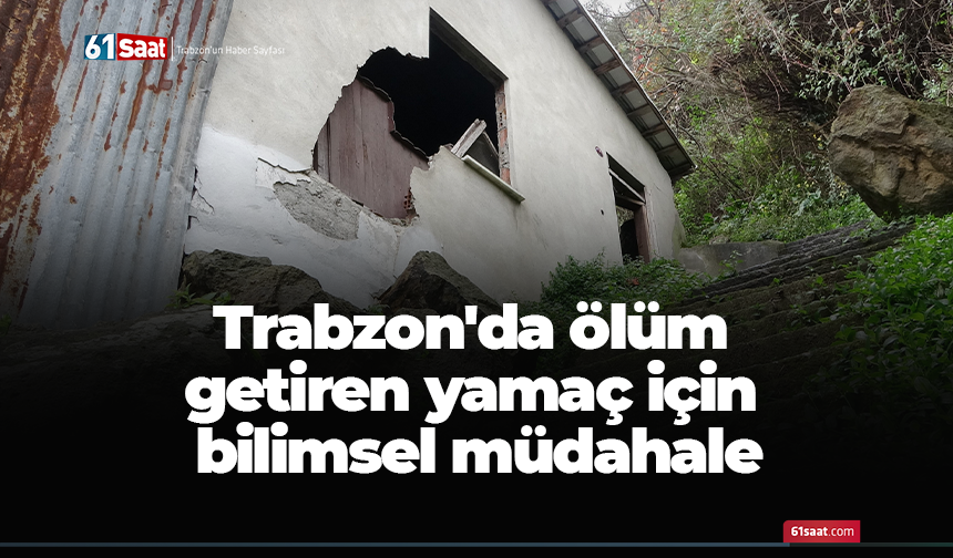 Trabzon'da ölüm getiren yamaç için bilimsel müdahale