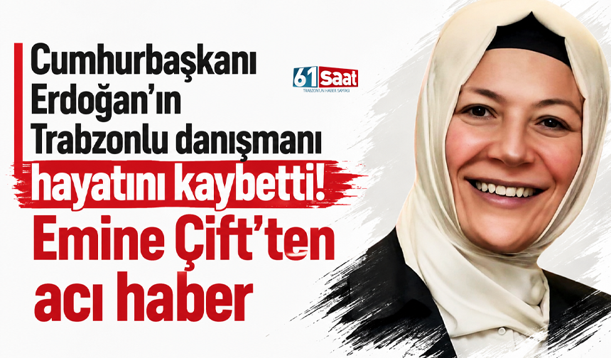 Cumhurbaşkanı Erdoğan’ın Trabzonlu danışmanı hayatını kaybetti! Emine Çift’ten acı haber