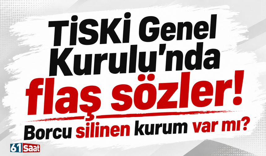 TİSKİ Genel Kurulu’nda flaş sözler! Borcu silinen kurum var mı?