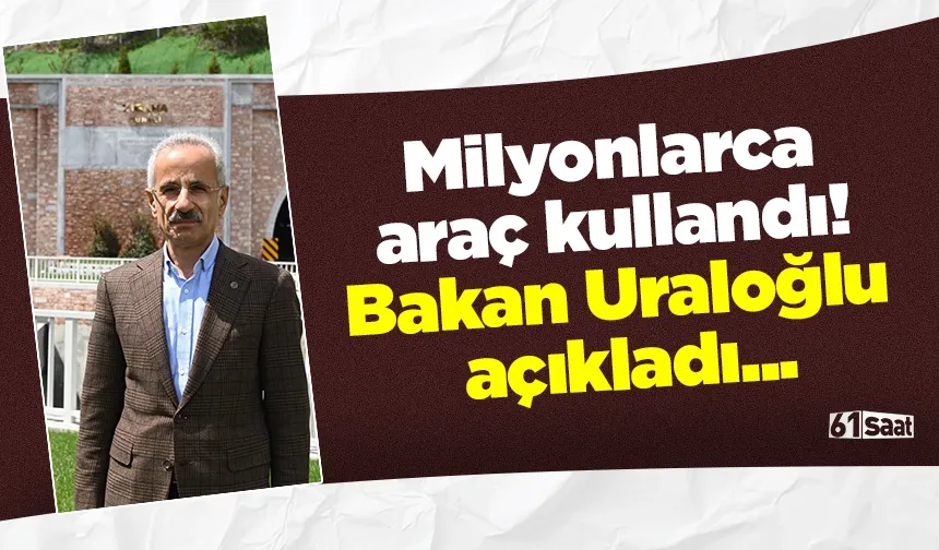 Milyonlarca araç kullandı! Bakan Uraloğlu açıkladı...