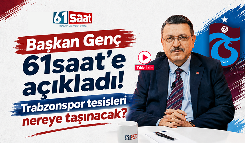 Başkan Genç 61saat'e açıkladı! Trabzonspor tesisleri nereye taşınacak?
