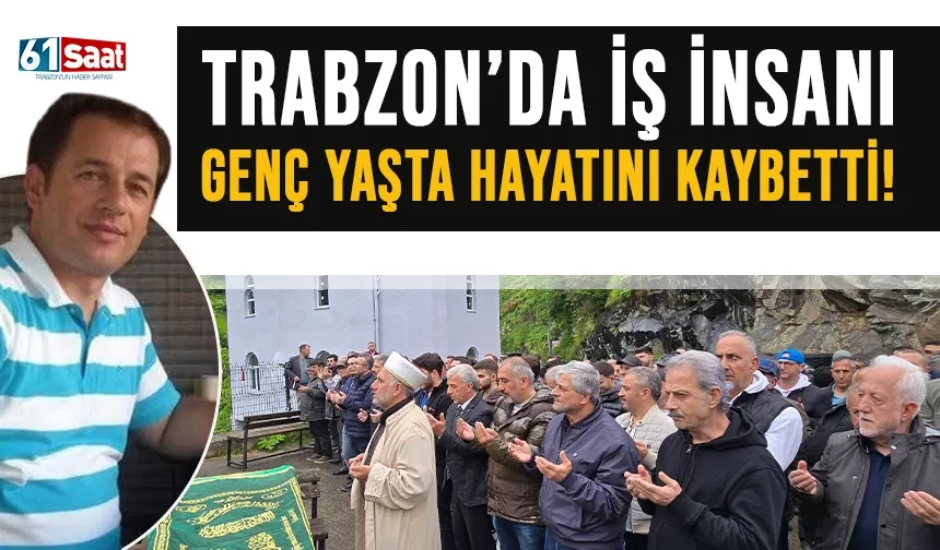 Trabzon'da iş insanı genç yaşta hayatını kaybetti!