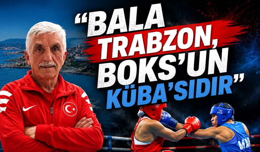 Bala''Trabzon, Boks'un Küba'sıdır''