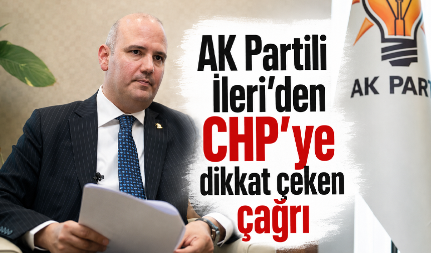 AK Partili İleri’den CHP’ye dikkat çeken çağrı