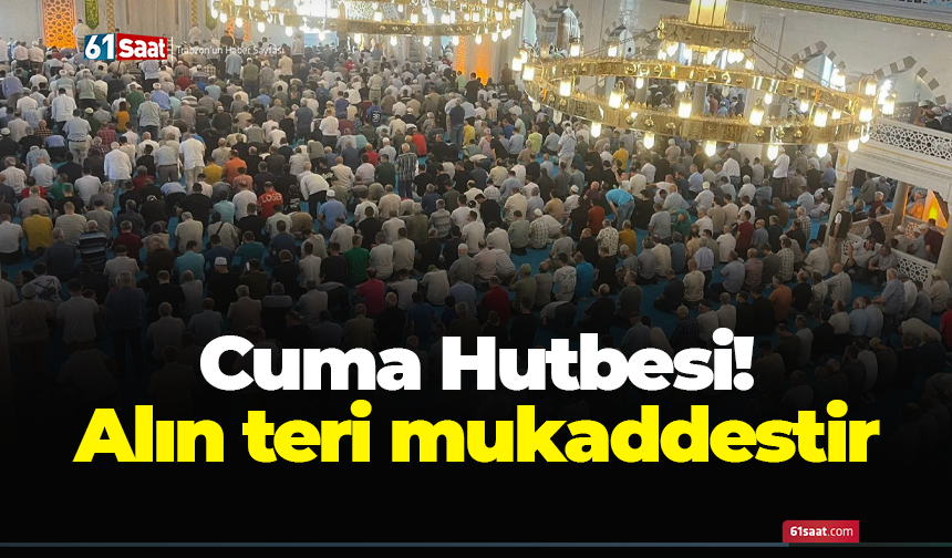 Cuma Hutbesi! Alın teri mukaddestir