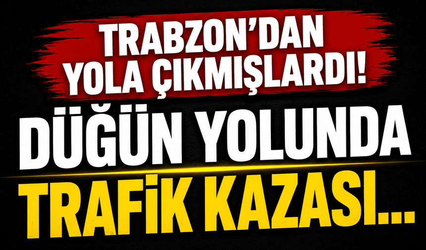 Trabzon'dan yola çıkmışlardı! Düğün yolunda trafik kazası...