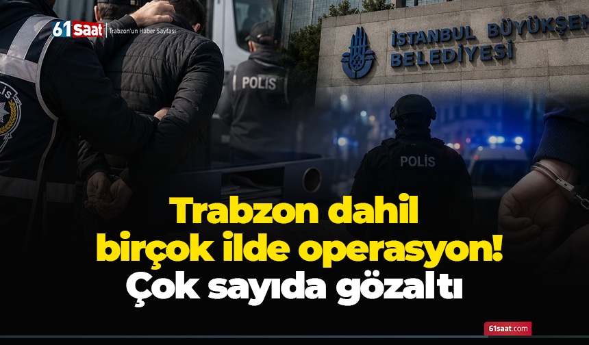 Trabzon dahil birçok ilde operasyon! Çok sayıda gözaltı