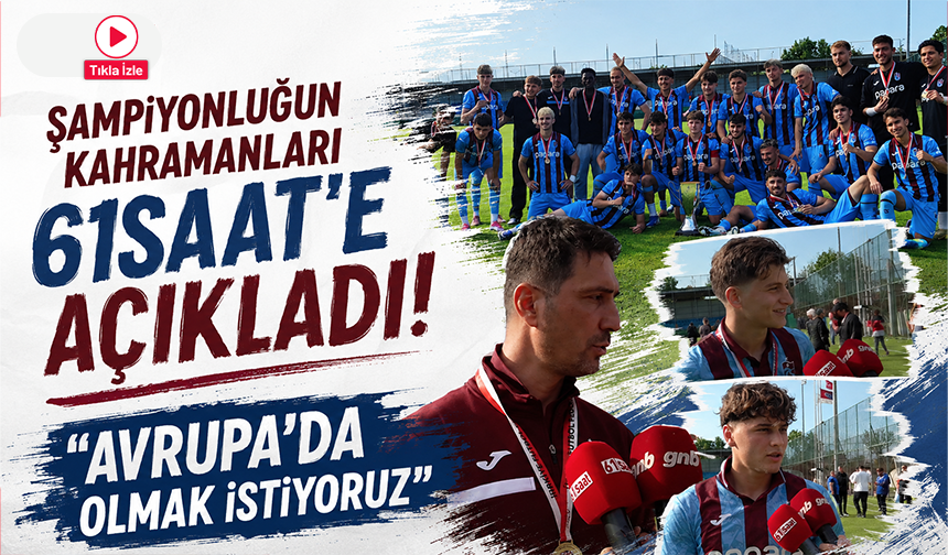 Şampiyonluğun kahramanları 61saat’e açıkladı! Avrupa’da olmak istiyoruz