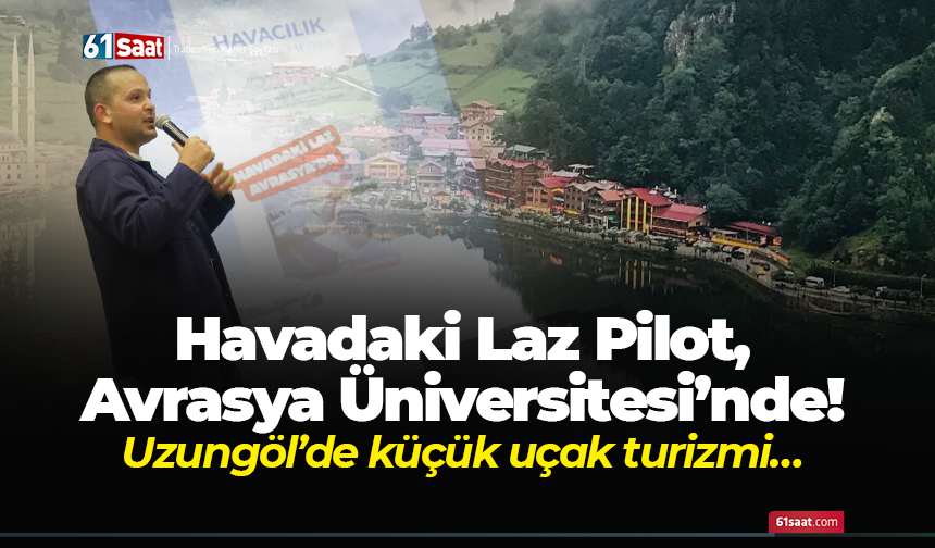 Havadaki Laz Pilot, Avrasya Üniversitesi’nde! Uzungöl’de küçük uçak turizmi…