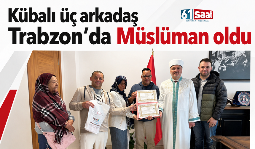 Kübalı üç arkadaş Trabzon'da Müslüman oldu