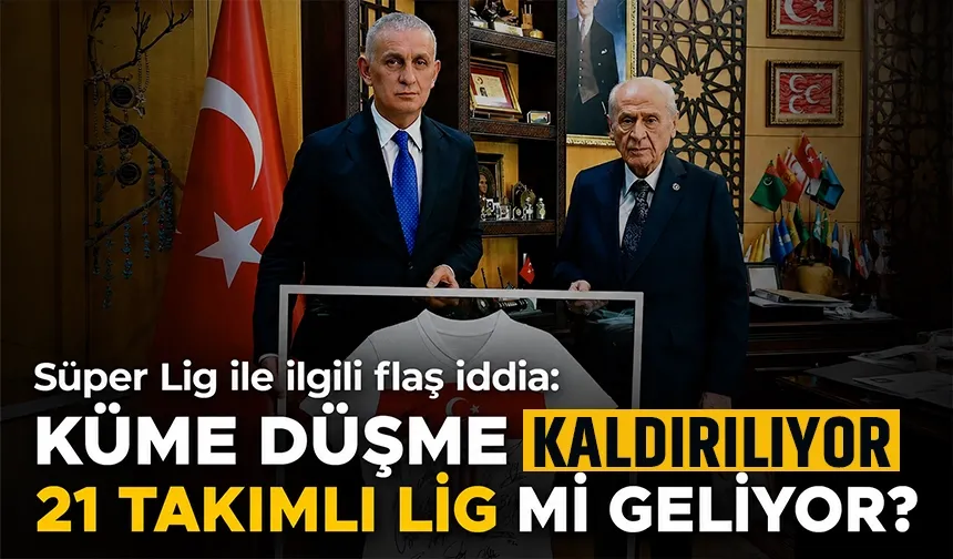 Süper Ligde flaş iddia: Küme düşme kalkıyor, 21 takımlı lig mi oynanacak?