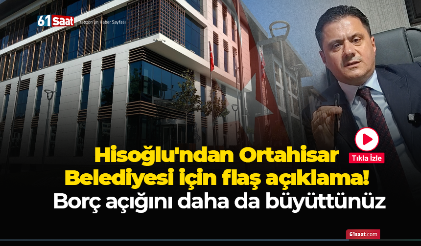 Hisoğlu'ndan Ortahisar Belediyesi için flaş açıklama! Borç açığını daha da büyüttünüz