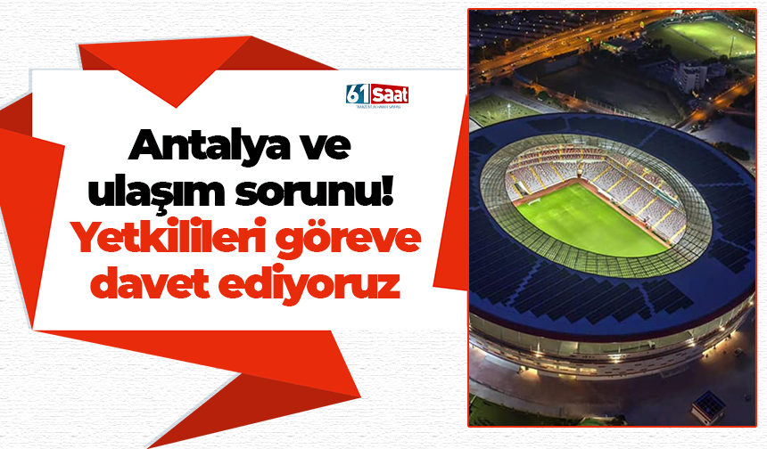 Antalya ve ulaşım sorunu! Yetkilileri göreve davet ediyoruz