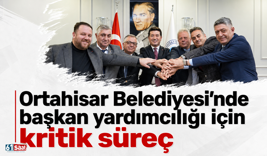 Ortahisar Belediyesi’nde başkan yardımcılığı için kritik süreç