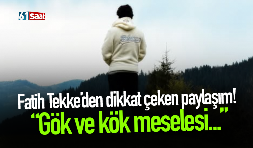 Fatih Tekke’den dikkat çeken paylaşım! “Gök ve kök meselesi…”
