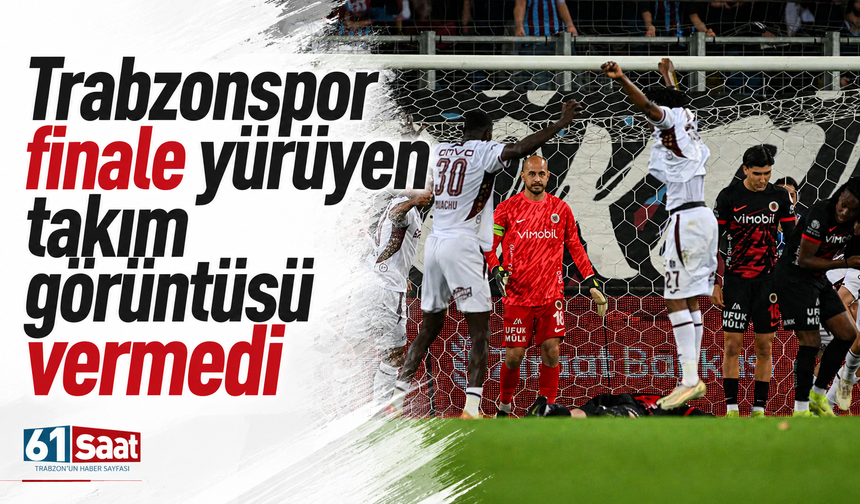 Trabzonspor finale yürüyen takım görüntüsü vermedi