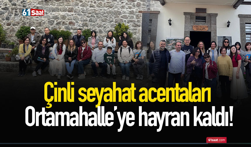 Çinli seyahat acentaları Ortamahalle’ye hayran kaldı!