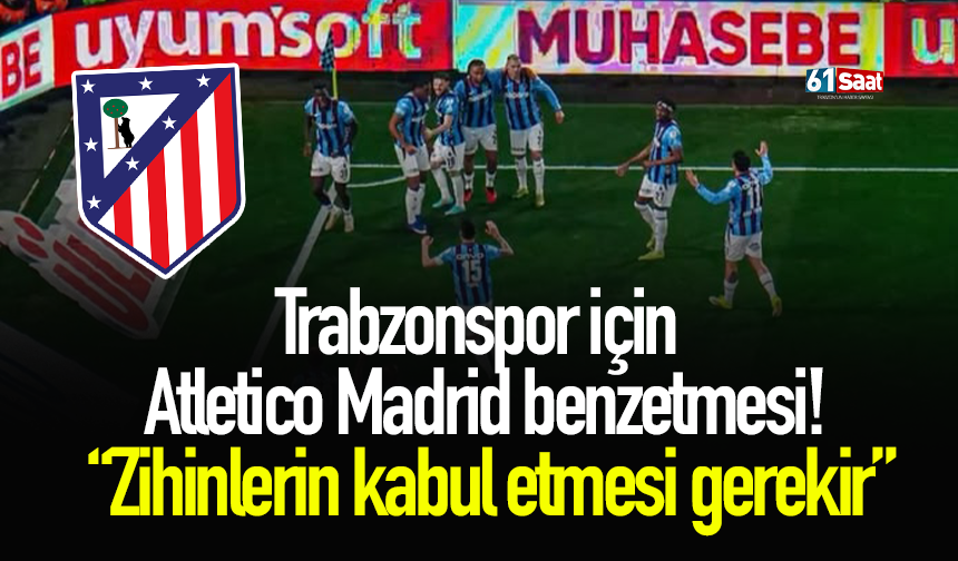 Trabzonspor için Atletico Madrid benzetmesi! “Zihinlerin kabul etmesi gerekir”