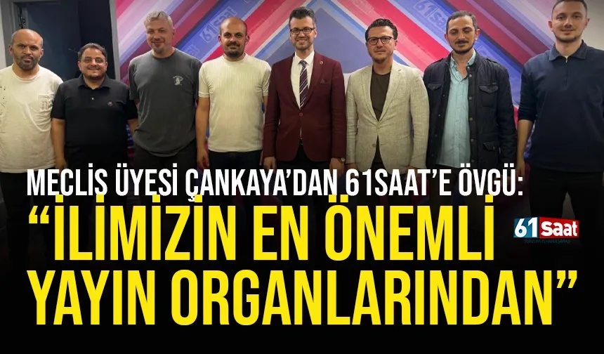 Meclis Üyesii Çankaya’dan 61saat’e övgü: “Ülkemizin en önemli yayın organlarından”