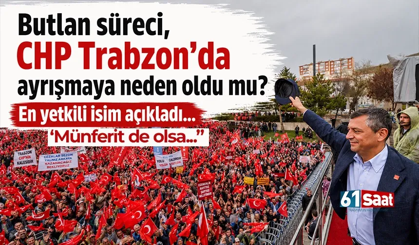 Butlan süreci, CHP Trabzon'da ayrışmaya neden oldu mu? En yetkili isim açıkladı...